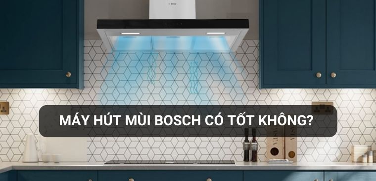 Máy hút mùi Bosch có tốt không