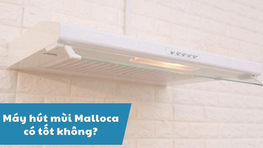 đánh giá chi tiết máy hút mùi Malloca có tốt không