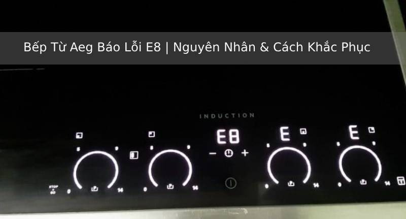 Bếp từ Aeg báo lỗi E8 3 Nguyên nhân và cách khắc phục bếp từ AEG báo lỗi E8