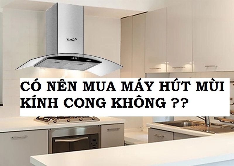 Có nên mua máy hút mùi kính cong