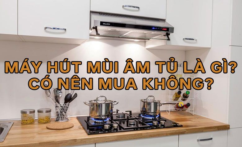 Máy hút mùi âm tủ là gì