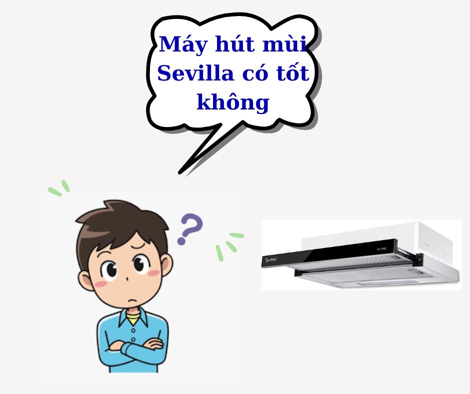 Máy hút mùi Sevilla có tốt không